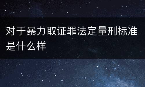 对于暴力取证罪法定量刑标准是什么样
