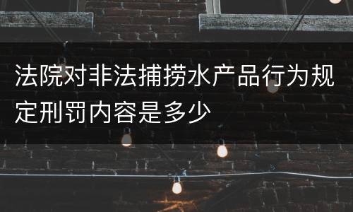 法院对非法捕捞水产品行为规定刑罚内容是多少
