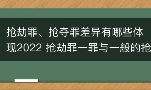 抢劫罪、抢夺罪差异有哪些体现2022 抢劫罪一罪与一般的抢劫罪区别