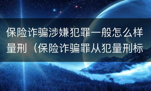 保险诈骗涉嫌犯罪一般怎么样量刑（保险诈骗罪从犯量刑标准）