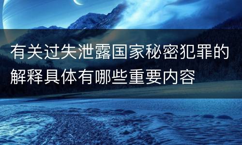 有关过失泄露国家秘密犯罪的解释具体有哪些重要内容