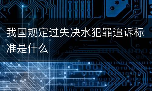 我国规定过失决水犯罪追诉标准是什么
