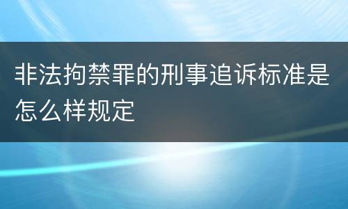 非法拘禁罪的刑事追诉标准是怎么样规定