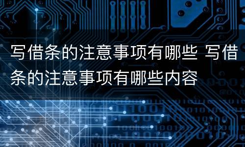 写借条的注意事项有哪些 写借条的注意事项有哪些内容