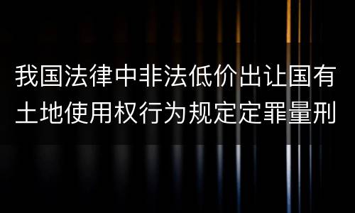 我国法律中非法低价出让国有土地使用权行为规定定罪量刑标准