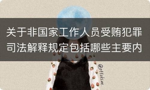 关于非国家工作人员受贿犯罪司法解释规定包括哪些主要内容