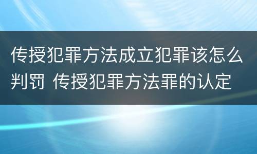 传授犯罪方法成立犯罪该怎么判罚 传授犯罪方法罪的认定