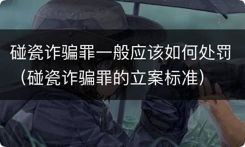 碰瓷诈骗罪一般应该如何处罚（碰瓷诈骗罪的立案标准）
