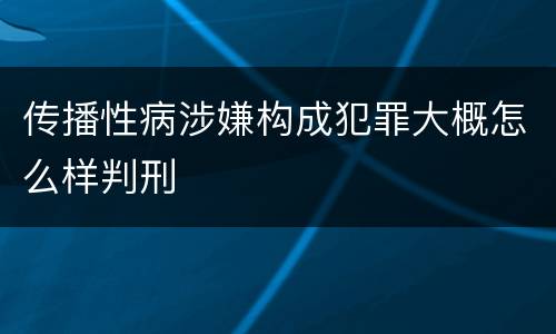 传播性病涉嫌构成犯罪大概怎么样判刑