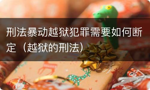 刑法暴动越狱犯罪需要如何断定（越狱的刑法）