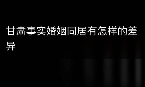 甘肃事实婚姻同居有怎样的差异