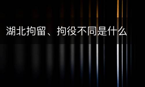 湖北拘留、拘役不同是什么