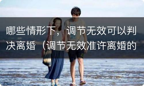 哪些情形下，调节无效可以判决离婚（调节无效准许离婚的情形）