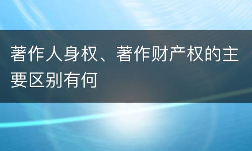 著作人身权、著作财产权的主要区别有何