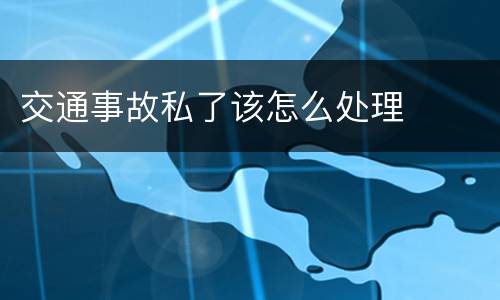 交通事故私了该怎么处理