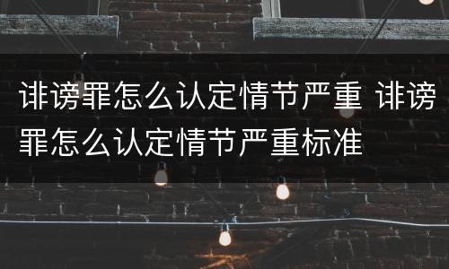 诽谤罪怎么认定情节严重 诽谤罪怎么认定情节严重标准