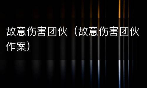 故意伤害团伙（故意伤害团伙作案）