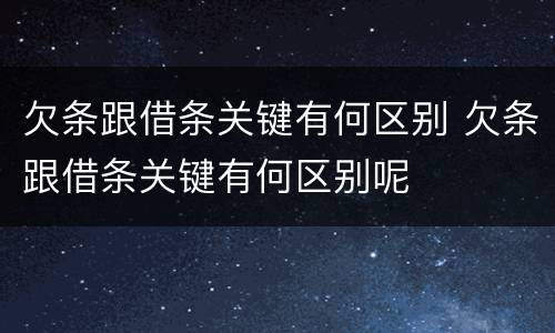欠条跟借条关键有何区别 欠条跟借条关键有何区别呢
