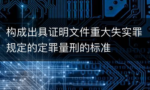 构成出具证明文件重大失实罪规定的定罪量刑的标准