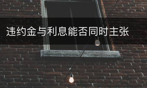 违约金与利息能否同时主张