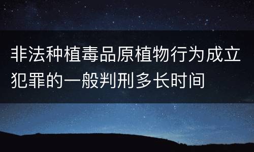非法种植毒品原植物行为成立犯罪的一般判刑多长时间