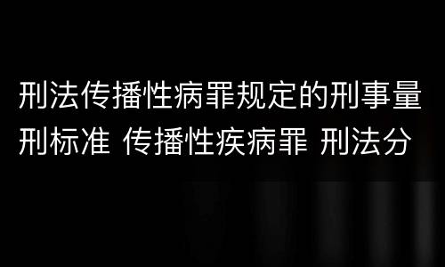 刑法传播性病罪规定的刑事量刑标准 传播性疾病罪 刑法分则