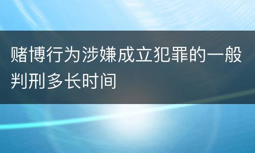 赌博行为涉嫌成立犯罪的一般判刑多长时间