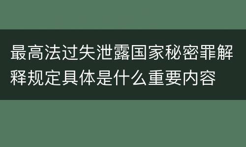 最高法过失泄露国家秘密罪解释规定具体是什么重要内容