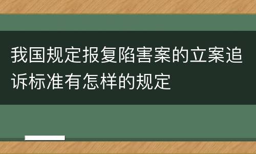 我国规定报复陷害案的立案追诉标准有怎样的规定