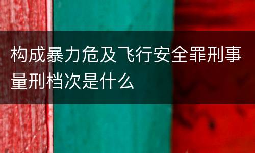 构成暴力危及飞行安全罪刑事量刑档次是什么