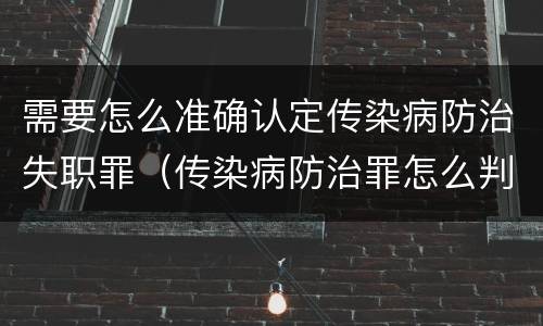 需要怎么准确认定传染病防治失职罪（传染病防治罪怎么判）