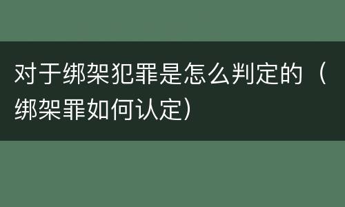 对于绑架犯罪是怎么判定的（绑架罪如何认定）
