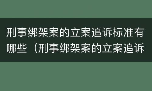 刑事绑架案的立案追诉标准有哪些（刑事绑架案的立案追诉标准有哪些内容）