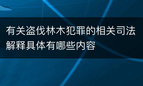 有关盗伐林木犯罪的相关司法解释具体有哪些内容