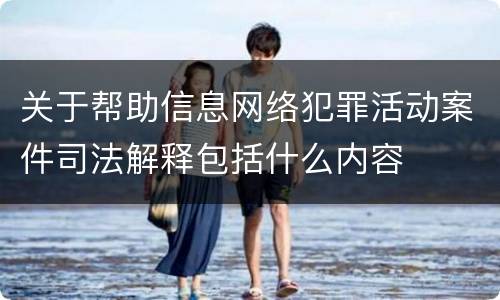 关于帮助信息网络犯罪活动案件司法解释包括什么内容