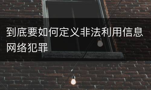 到底要如何定义非法利用信息网络犯罪