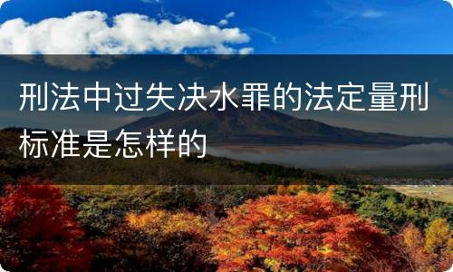 刑法中过失决水罪的法定量刑标准是怎样的