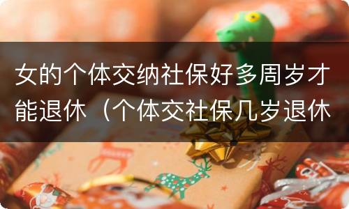 女的个体交纳社保好多周岁才能退休（个体交社保几岁退休）