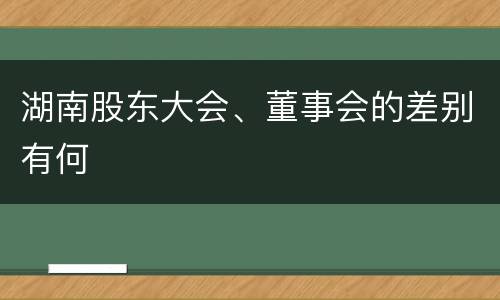 湖南股东大会、董事会的差别有何