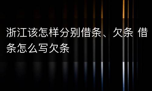 浙江该怎样分别借条、欠条 借条怎么写欠条
