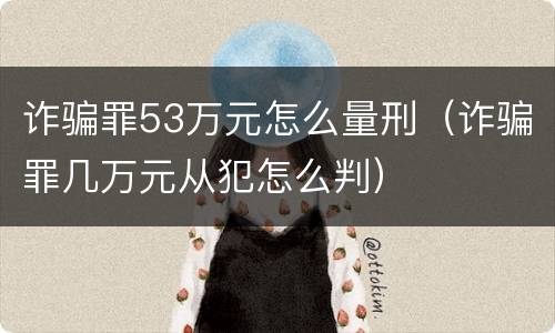 诈骗罪53万元怎么量刑（诈骗罪几万元从犯怎么判）