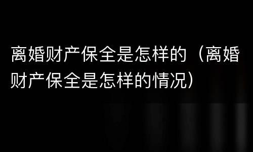 离婚财产保全是怎样的（离婚财产保全是怎样的情况）