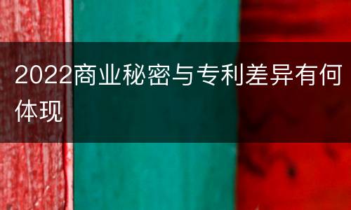 2022商业秘密与专利差异有何体现