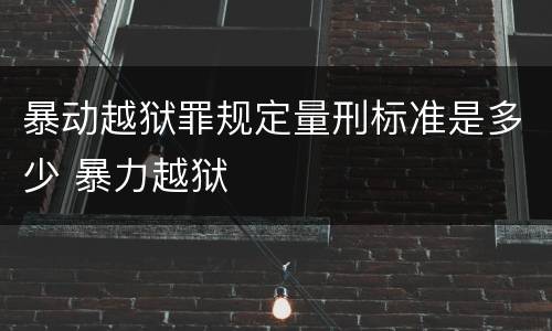 暴动越狱罪规定量刑标准是多少 暴力越狱