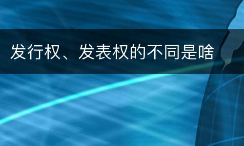 发行权、发表权的不同是啥