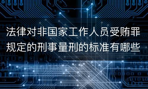 法律对非国家工作人员受贿罪规定的刑事量刑的标准有哪些