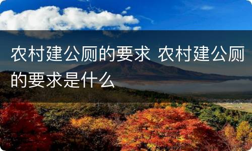 农村建公厕的要求 农村建公厕的要求是什么