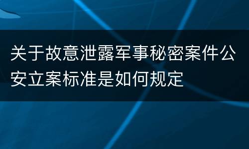 关于故意泄露军事秘密案件公安立案标准是如何规定