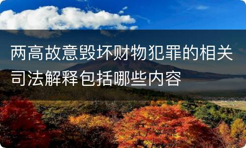 两高故意毁坏财物犯罪的相关司法解释包括哪些内容