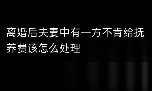 离婚后夫妻中有一方不肯给抚养费该怎么处理